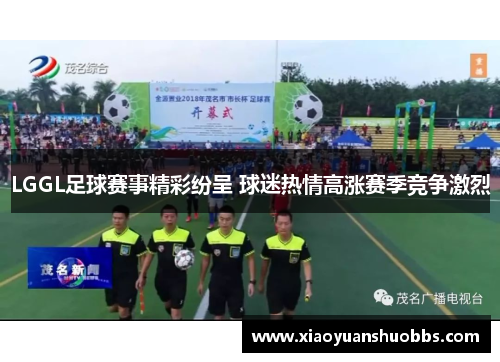 LGGL足球赛事精彩纷呈 球迷热情高涨赛季竞争激烈
