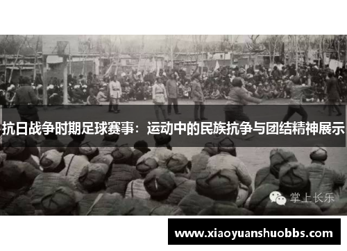 抗日战争时期足球赛事：运动中的民族抗争与团结精神展示