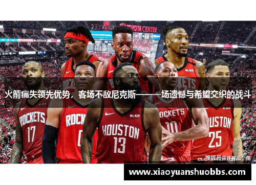 火箭痛失领先优势，客场不敌尼克斯——一场遗憾与希望交织的战斗