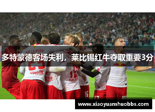 多特蒙德客场失利，莱比锡红牛夺取重要3分