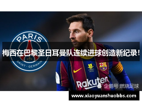梅西在巴黎圣日耳曼队连续进球创造新纪录！