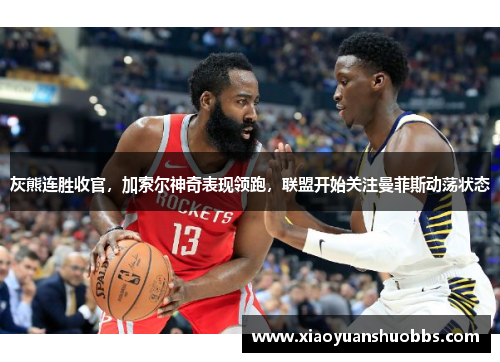 灰熊连胜收官，加索尔神奇表现领跑，联盟开始关注曼菲斯动荡状态