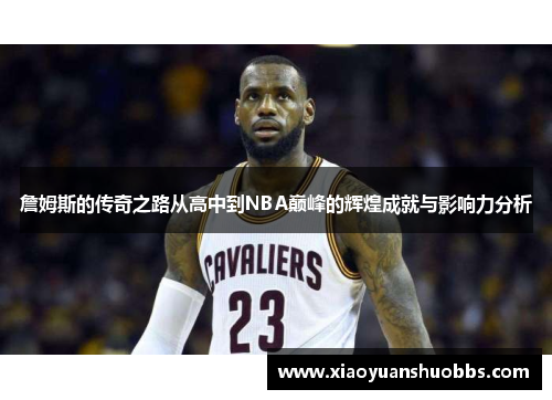 詹姆斯的传奇之路从高中到NBA巅峰的辉煌成就与影响力分析