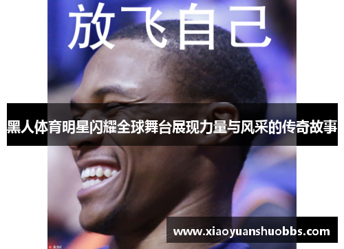 黑人体育明星闪耀全球舞台展现力量与风采的传奇故事