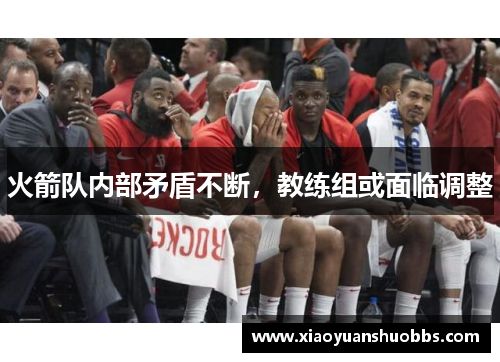 火箭队内部矛盾不断，教练组或面临调整