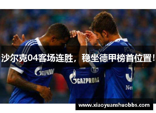 沙尔克04客场连胜，稳坐德甲榜首位置！