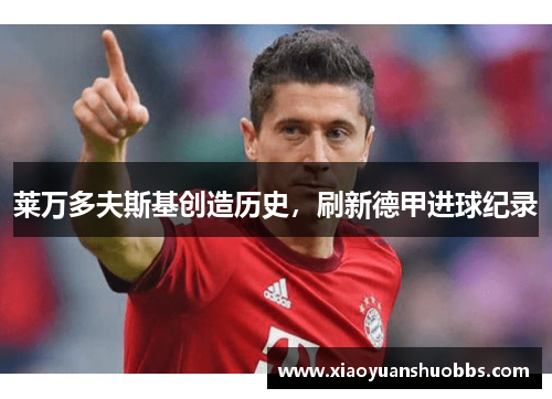 莱万多夫斯基创造历史，刷新德甲进球纪录