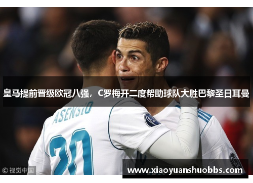 皇马提前晋级欧冠八强，C罗梅开二度帮助球队大胜巴黎圣日耳曼