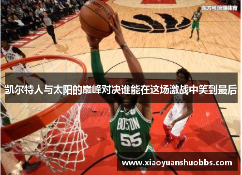 凯尔特人与太阳的巅峰对决谁能在这场激战中笑到最后