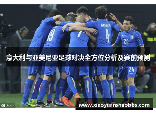 意大利与亚美尼亚足球对决全方位分析及赛前预测