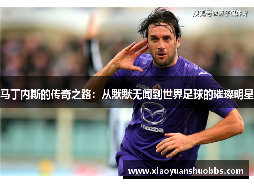 马丁内斯的传奇之路：从默默无闻到世界足球的璀璨明星