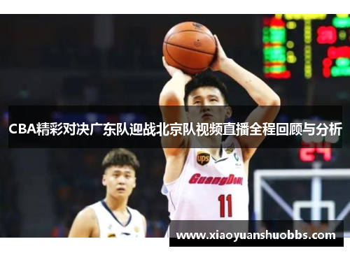 CBA精彩对决广东队迎战北京队视频直播全程回顾与分析
