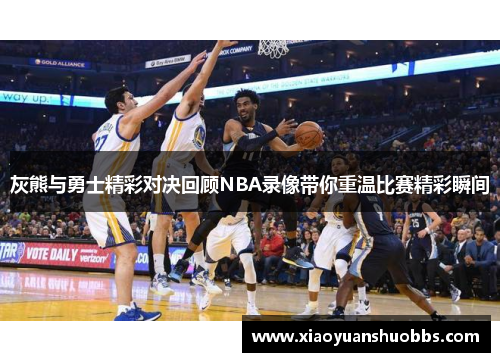 灰熊与勇士精彩对决回顾NBA录像带你重温比赛精彩瞬间