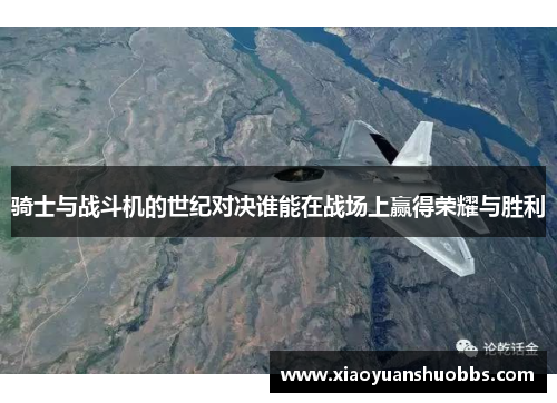 骑士与战斗机的世纪对决谁能在战场上赢得荣耀与胜利